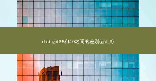 chat gpt3.5和4.0之间的差别(gpt_3)