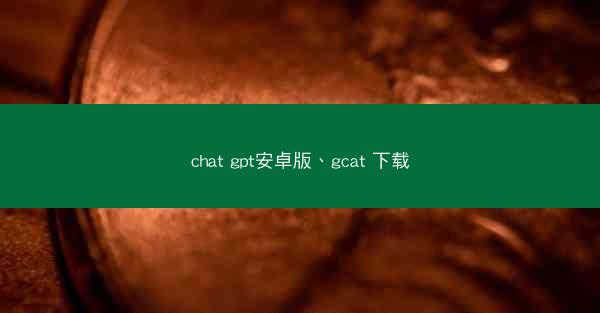 chat gpt安卓版、gcat 下载