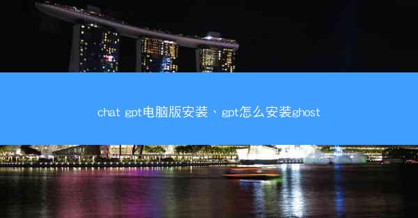chat gpt电脑版安装、gpt怎么安装ghost