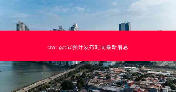chat gpt5.0预计发布时间最新消息