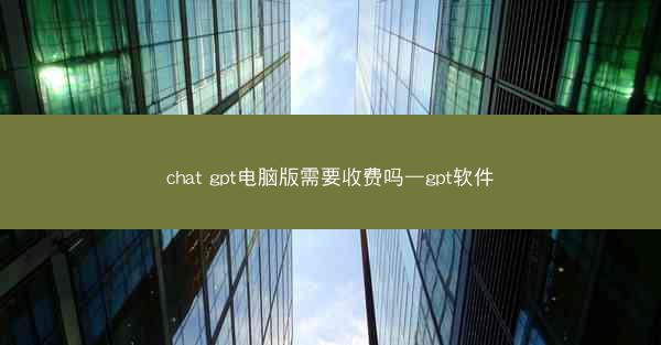 chat gpt电脑版需要收费吗—gpt软件