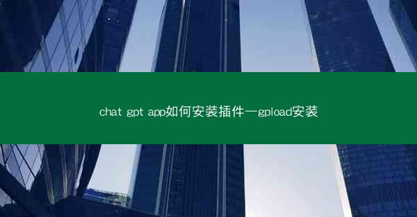 chat gpt app如何安装插件—gpload安装