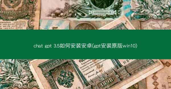 chat gpt 3.5如何安装安卓(gpt安装原版win10)