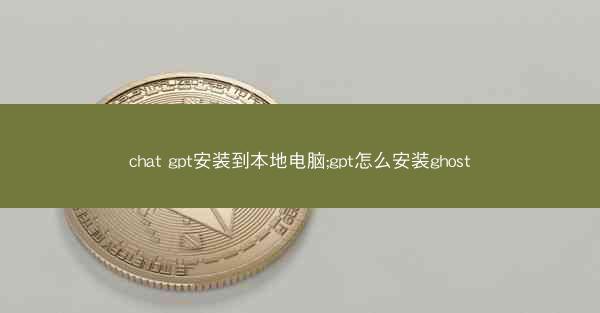 chat gpt安装到本地电脑;gpt怎么安装ghost