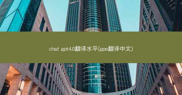 chat gpt4.0翻译水平(gpe翻译中文)