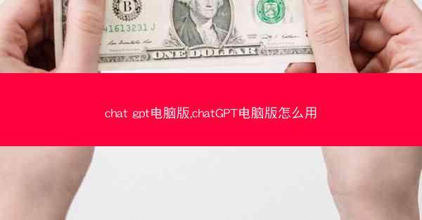 chat gpt电脑版,chatGPT电脑版怎么用