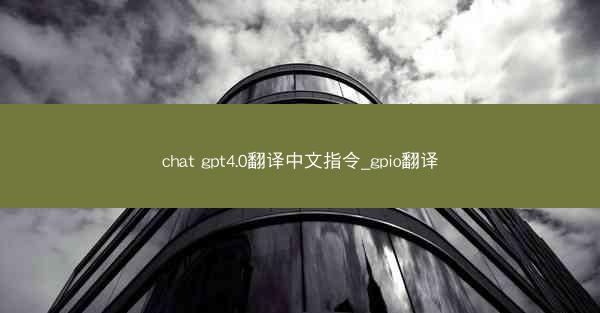 chat gpt4.0翻译中文指令_gpio翻译