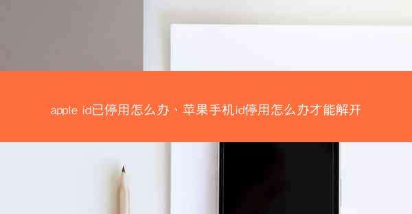 apple id已停用怎么办、苹果手机id停用怎么办才能解开