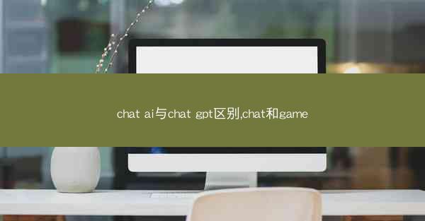 chat ai与chat gpt区别,chat和game