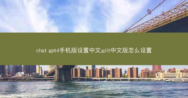 chat gpt4手机版设置中文;gilt中文版怎么设置