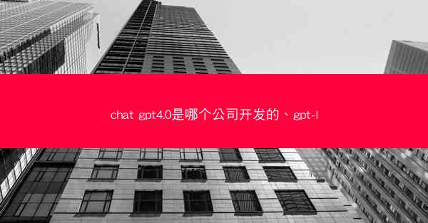 chat gpt4.0是哪个公司开发的、gpt-l