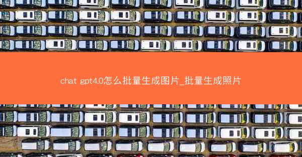 chat gpt4.0怎么批量生成图片_批量生成照片