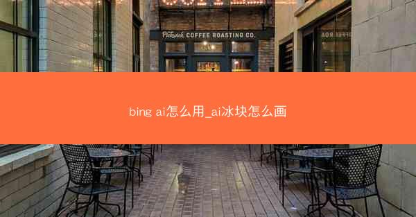 bing ai怎么用_ai冰块怎么画