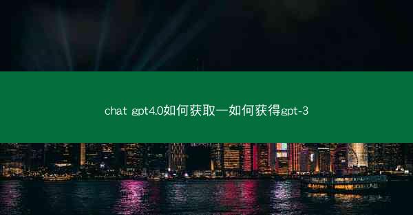 chat gpt4.0如何获取—如何获得gpt-3