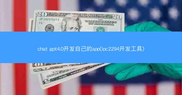 chat gpt4.0开发自己的app(lpc2294开发工具)