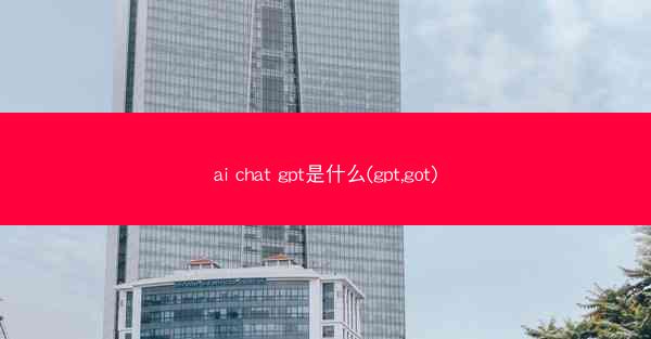 ai chat gpt是什么(gpt,got)
