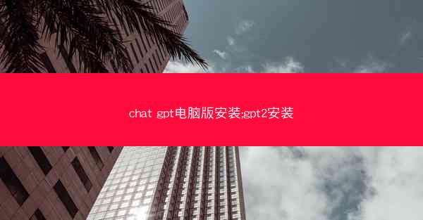 chat gpt电脑版安装;gpt2安装