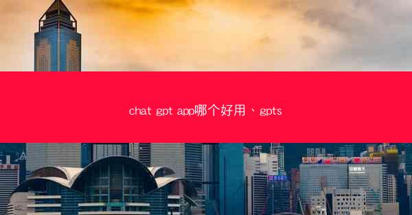 chat gpt app哪个好用、gpts