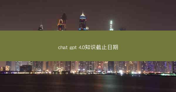 chat gpt 4.0知识截止日期