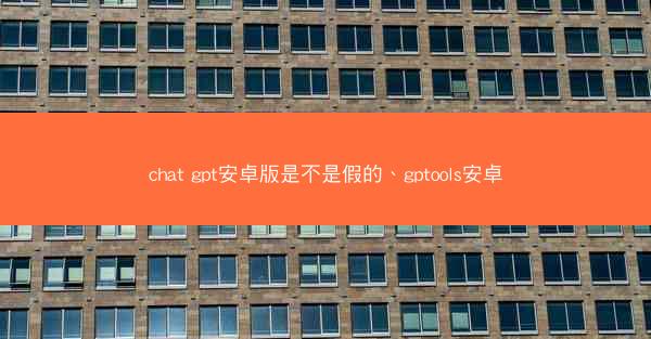 chat gpt安卓版是不是假的、gptools安卓