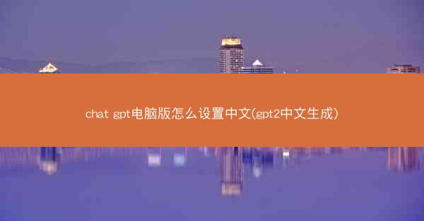 chat gpt电脑版怎么设置中文(gpt2中文生成)