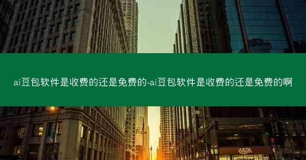 ai豆包软件是收费的还是免费的-ai豆包软件是收费的还是免费的啊