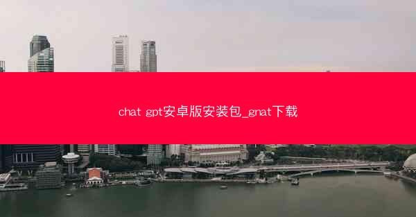 chat gpt安卓版安装包_gnat下载