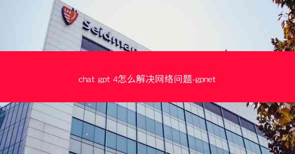 chat gpt 4怎么解决网络问题-gpnet