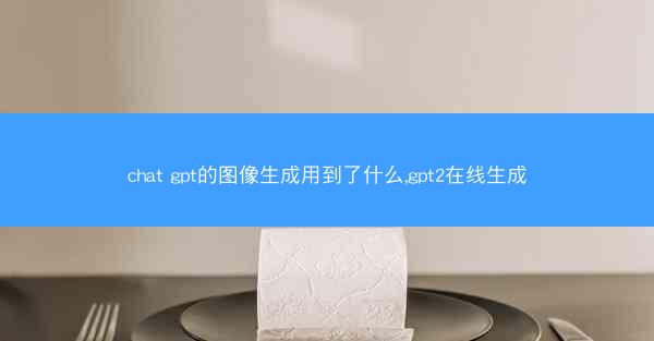 chat gpt的图像生成用到了什么,gpt2在线生成