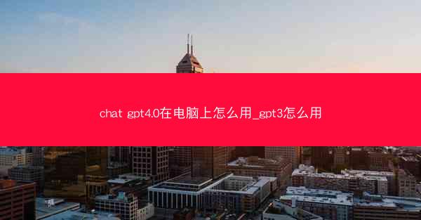 chat gpt4.0在电脑上怎么用_gpt3怎么用