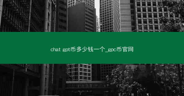 chat gpt币多少钱一个_gpc币官网