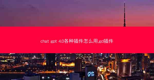 chat gpt 4.0各种插件怎么用,gd插件