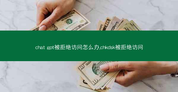 chat gpt被拒绝访问怎么办,chkdsk被拒绝访问