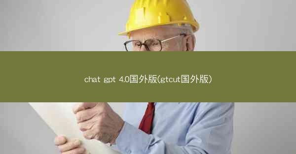 chat gpt 4.0国外版(gtcut国外版)