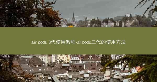 air pods 3代使用教程-airpods三代的使用方法