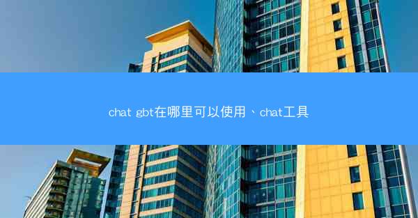 chat gbt在哪里可以使用、chat工具