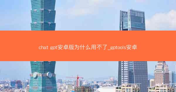 chat gpt安卓版为什么用不了_gptools安卓