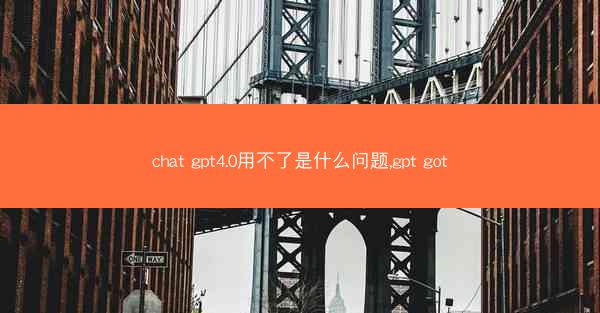 chat gpt4.0用不了是什么问题,gpt got