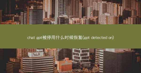 chat gpt被停用什么时候恢复(gpt detected on)
