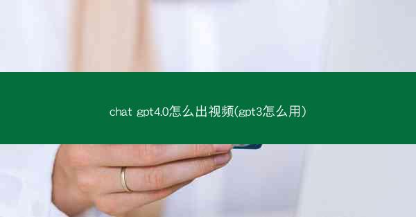 chat gpt4.0怎么出视频(gpt3怎么用)