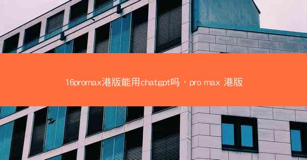 16promax港版能用chatgpt吗、pro max 港版