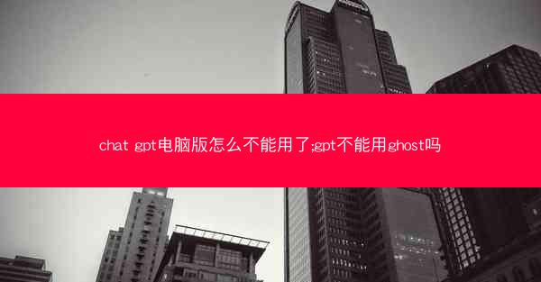 chat gpt电脑版怎么不能用了;gpt不能用ghost吗