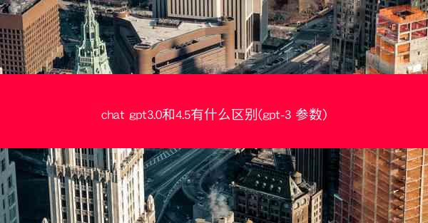 chat gpt3.0和4.5有什么区别(gpt-3 参数)