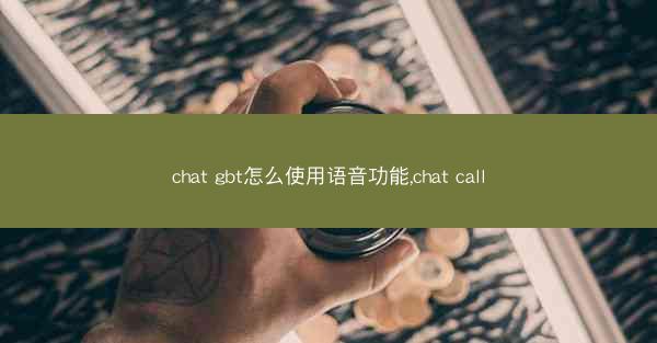 chat gbt怎么使用语音功能,chat call