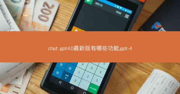 chat gpt4.0最新版有哪些功能,gpt-4