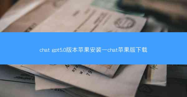 chat gpt5.0版本苹果安装—chat苹果版下载