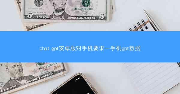 chat gpt安卓版对手机要求—手机gpt数据