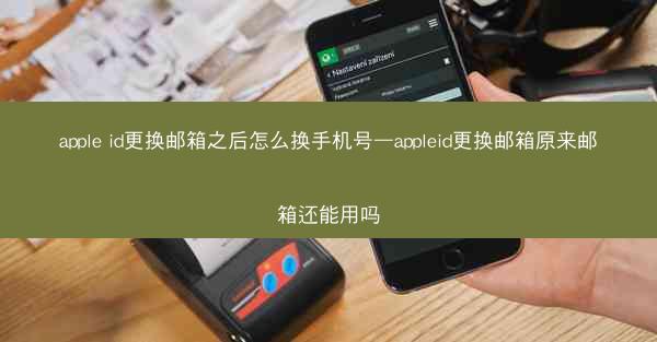 apple id更换邮箱之后怎么换手机号—appleid更换邮箱原来邮箱还能用吗