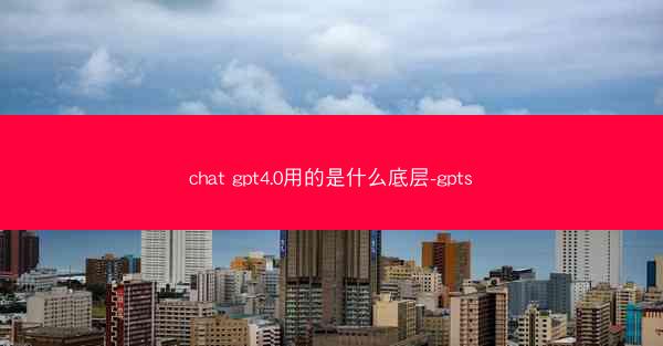 chat gpt4.0用的是什么底层-gpts