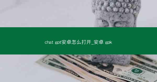 chat gpt安卓怎么打开_安卓 gpk